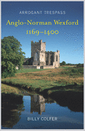 Arrogant Trespass: Anglo-Norman Wexford, 1169-1400