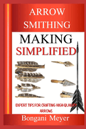 Arrow Smithing Making Simplified: Expert Tips For Crafting High-Quality Arrows