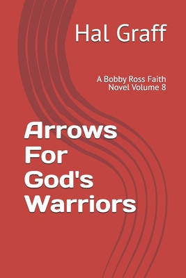 Arrows For God's Warriors: A Bobby Ross Faith Novel Volume 8 - Graff, Hal