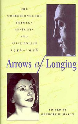 Arrows of Longing: The Correspondence Between Anas Nin and Felix Pollak, 1952-1976 - Nin, Anas, and Pollak, Felix (Contributions by), and Mason, Gregory H