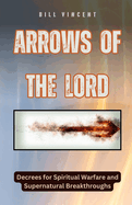 Arrows of the Lord: Decrees for Spiritual Warfare and Supernatural Breakthroughs