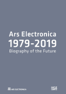 Ars Electronica 1979-2019: 40 Years Ars Electronica. A Biography of the Future