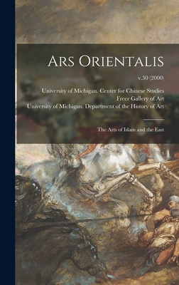 Ars Orientalis; the Arts of Islam and the East; v.30 (2000) - University of Michigan Center for Ch (Creator), and Freer Gallery of Art (Creator), and University of Michigan Department of...