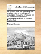 Ars Pun-Ica, Sive Flos Linguarum: The Art of Punning: Or, the Flower of Languages: In Seventy-Nine Rules: For the Farther Improvement of Conversation and Help of Memory the Third Ed