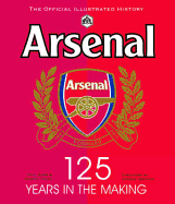 Arsenal 125 Years in the Making: The official illustrated history 1886-2011