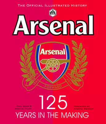 Arsenal 125 Years in the Making: The official illustrated history 1886-2011 - Wenger, Arsne (Foreword by), and Soar, Phil, and Tyler, Martin