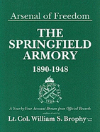 Arsenal of Freedom - The Springfield Armory, 1890-1948: A Year-By-Year Account Drawn from Official Records