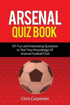 Arsenal Quiz Book: 101 Questions That Will Test Your Knowledge of the Gunners. - Carpenter, Chris