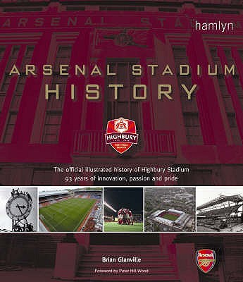 Arsenal Stadium History: The Official Illustrated History of Highbury Stadium - 93 Years of Innovation, Passion and Pride - Glanville, Brian