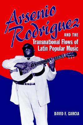 Arsenio Rodrguez and the Transnational Flows of Latin Popular Music - Garcia, David