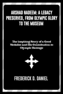 Arshad Nadeem: A Legacy Preserved, From Olympic Glory to the Museum: The inspiring Story of a Gold Medalist and His Contribution to Olympic Heritage