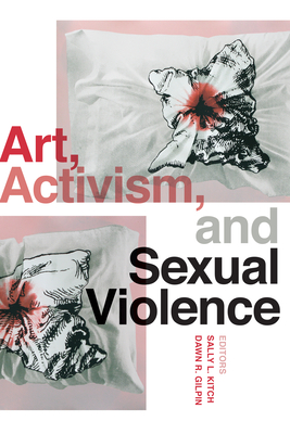 Art, Activism, and Sexual Violence - Kitch, Sally L (Editor), and Gilpin, Dawn R (Editor)