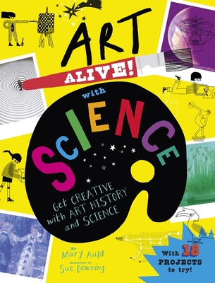 Art Alive! with Science: Get creative with art history and science facts and crafting fun! - Auld, Mary