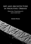 Art and Architecture in Neolithic Orkney: Process, Temporality and Context