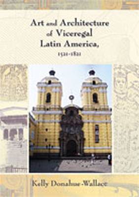 Art and Architecture of Viceregal Latin America, 1521-1821 - Donahue-Wallace, Kelly