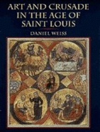Art and Crusade in the Age of St. Louis - Weiss, Daniel