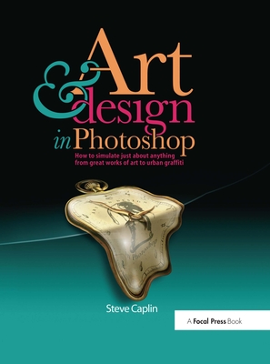 Art and Design in Photoshop: How to simulate just about anything from great works of art to urban graffiti - Caplin, Steve