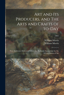 Art and Its Producers, and The Arts and Crafts of To-day: Two Addresses Delivered Before the National Association for the Advancement of Art; 1901