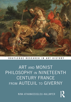 Art and Monist Philosophy in Nineteenth Century France from Auteuil to Giverny - Athanassoglou-Kallmyer, Nina