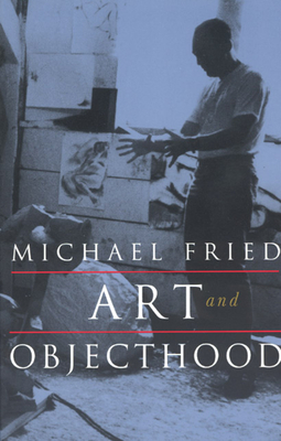 Art and Objecthood: Essays and Reviews - Fried, Michael, Professor