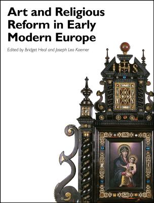 Art and Religious Reform in Early Modern Europe - Heal, Bridget, and Koerner, Joseph Leo