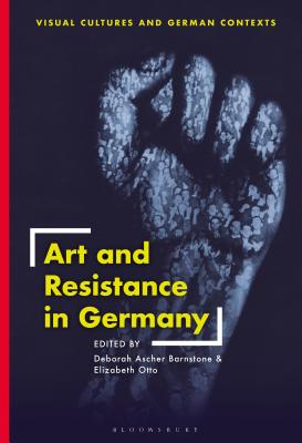 Art and Resistance in Germany - Ascher Barnstone, Deborah (Editor), and Otto, Elizabeth (Editor)