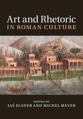 Art and Rhetoric in Roman Culture - Elsner, Jas (Editor), and Meyer, Michel (Editor)