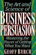 Art and Science of Business Persuasion: Mastering the Power of Getting What You Want