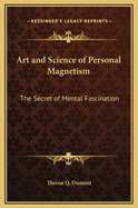 Art and Science of Personal Magnetism: The Secret of Mental Fascination