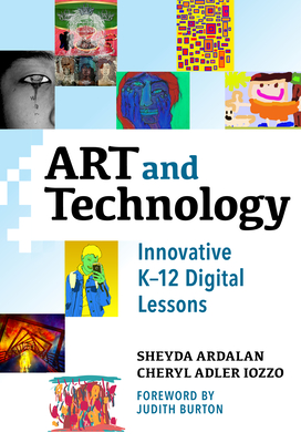 Art and Technology: Innovative K-12 Digital Lessons - Ardalan, Sheyda, and Iozzo, Cheryl Adler, and Burton, Judith