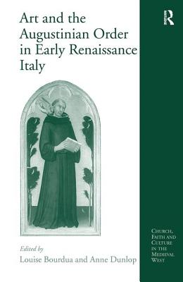 Art and the Augustinian Order in Early Renaissance Italy - Dunlop, Anne, and Bourdua, Louise (Editor)