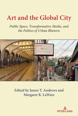 Art and the Global City: Public Space, Transformative Media, and the Politics of Urban Rhetoric - Gumpert, Gary, and Andrews, James T (Editor), and Laware, Margaret R (Editor)