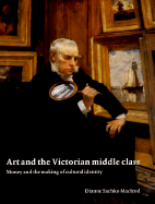 Art and the Victorian Middle Class: Money and the Making of Cultural Identity - MacLeod, Dianne Sachko