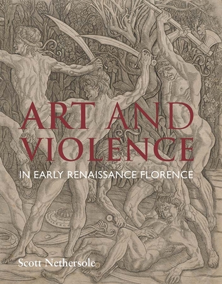 Art and Violence in Early Renaissance Florence - Nethersole, Scott