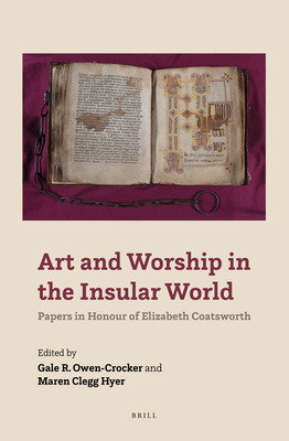 Art and Worship in the Insular World: Papers in Honour of Elizabeth Coatsworth - Owen-Crocker, Gale, and Clegg Hyer, Maren