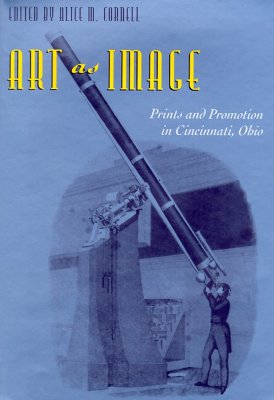 Art as Image: Prints and Promotion in Cincinnati, Ohio - Cornell, Alice M (Editor)