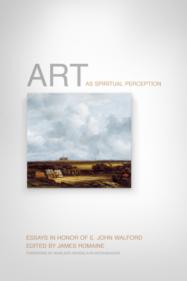 Art as Spiritual Perception: Essays in Honor of E. John Walford - Romaine, James (Editor), and Hengelaar-Rookmaaker, Marleen (Foreword by), and Birtwistle, Graham (Contributions by)