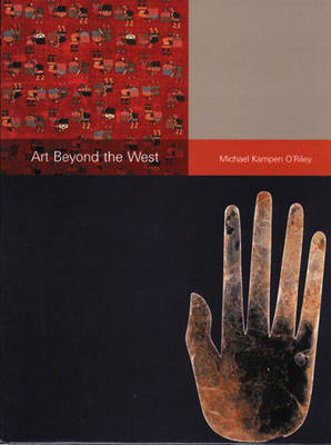 Art Beyond the West: The Arts of Africa, India and Southeast Asia, China, Japan and Korea, the Pacific, and the Americas - Kampen-O'Riley, Michael, and D'Alleva, Anne (Afterword by)