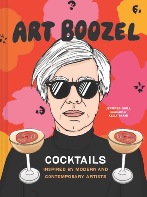 Art Boozel: Cocktails Inspired by Modern and Contemporary Artists - Croll, Jennifer