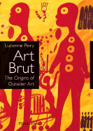 Art Brut: The Origins of Outsider Art - Peiry, Lucienne, and Thevoz, Michel (Preface by), and Frank, James (Translated by)