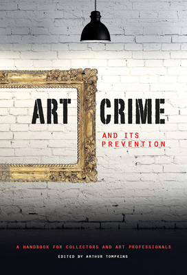 Art Crime and its Prevention: A Handbook for Collectors and Art Professionals - Tompkins, Arthur (Editor), and Charney, Noah (Foreword by)