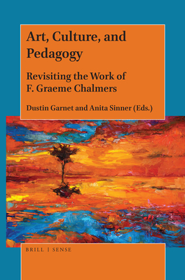 Art, Culture, and Pedagogy: Revisiting the Work of F. Graeme Chalmers - Garnet, Dustin (Editor), and Sinner, Anita (Editor)