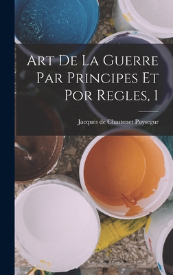 Art de La Guerre Par Principes Et Por Regles, 1 - Jacques de Chastenet Puysegur (Creator)