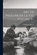 Art De Prolonger La Vie, Volume 9...