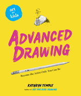 Art for Kids: Advanced Drawing: Become the Artist Only You Can Be