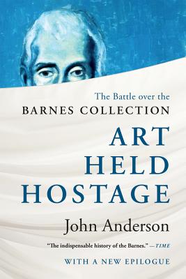 Art Held Hostage: The Battle Over the Barnes Collection - Anderson, John