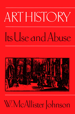 Art History: Its Use and Abuse - Johnson, W McAllister