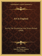 Art In England: During The Elizabethan And Stuart Periods (1908)