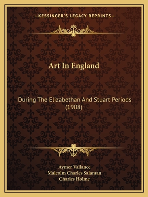 Art In England: During The Elizabethan And Stuart Periods (1908) - Vallance, Aymer, and Salaman, Malcolm Charles, and Holme, Charles (Editor)