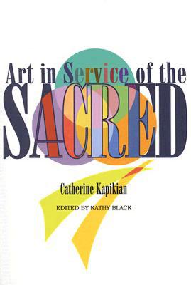 Art in Service of the Sacred: Symbol and Design for Worship Spaces - Kapikian, Catherine